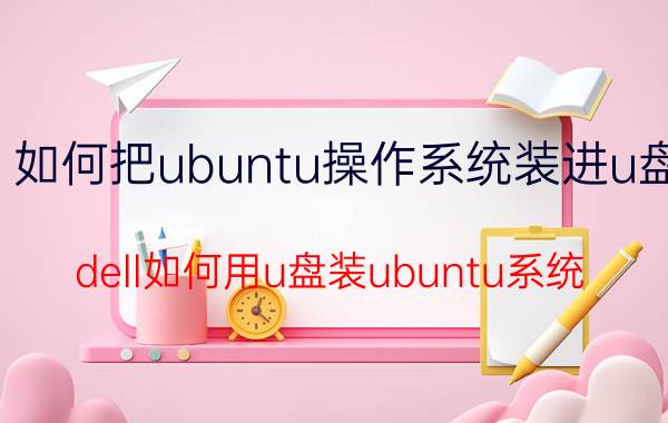 如何把ubuntu操作系统装进u盘 dell如何用u盘装ubuntu系统？